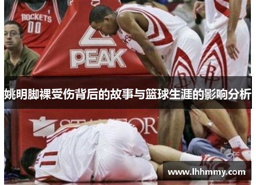 姚明脚裸受伤背后的故事与篮球生涯的影响分析