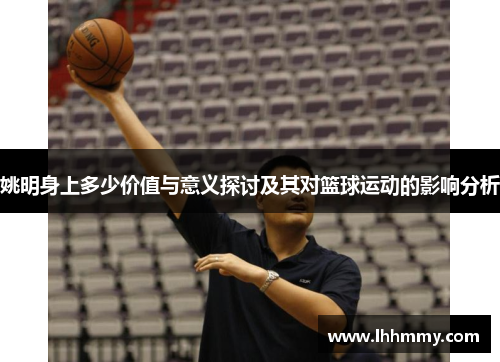 姚明身上多少价值与意义探讨及其对篮球运动的影响分析