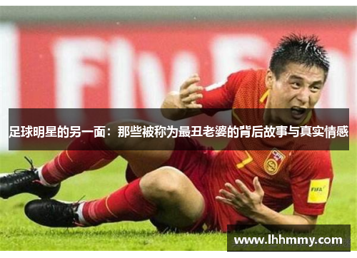 足球明星的另一面：那些被称为最丑老婆的背后故事与真实情感