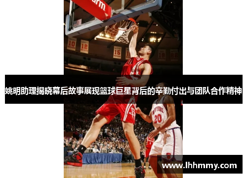 姚明助理揭晓幕后故事展现篮球巨星背后的辛勤付出与团队合作精神