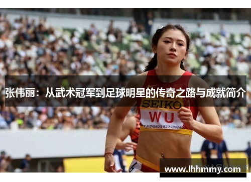 张伟丽：从武术冠军到足球明星的传奇之路与成就简介