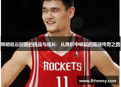 姚明低谷时期的挑战与成长：从挫折中崛起的篮球传奇之路