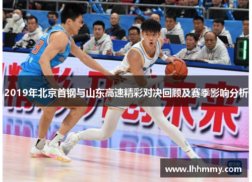 2019年北京首钢与山东高速精彩对决回顾及赛季影响分析