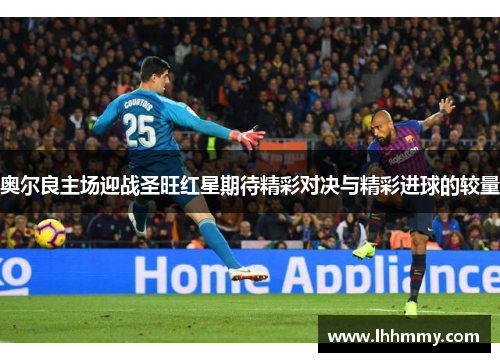 奥尔良主场迎战圣旺红星期待精彩对决与精彩进球的较量