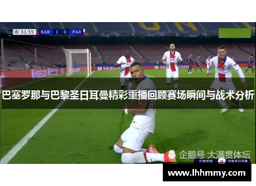 巴塞罗那与巴黎圣日耳曼精彩重播回顾赛场瞬间与战术分析