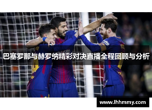 巴塞罗那与赫罗纳精彩对决直播全程回顾与分析