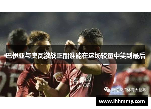 巴伊亚与奥瓦激战正酣谁能在这场较量中笑到最后