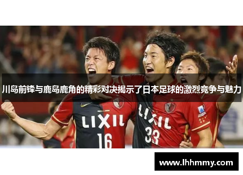 川岛前锋与鹿岛鹿角的精彩对决揭示了日本足球的激烈竞争与魅力