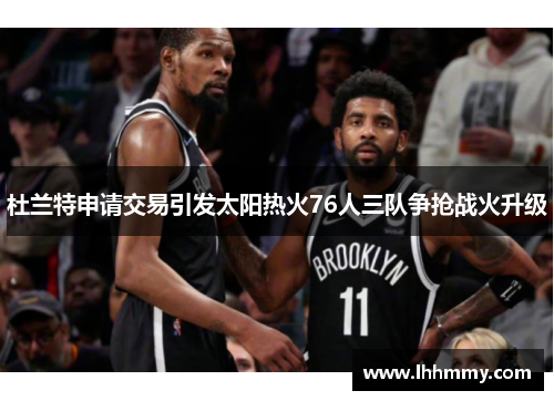 杜兰特申请交易引发太阳热火76人三队争抢战火升级