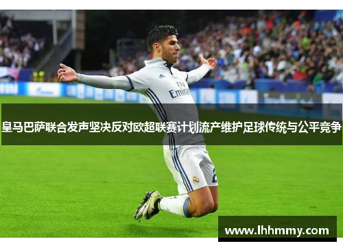 皇马巴萨联合发声坚决反对欧超联赛计划流产维护足球传统与公平竞争