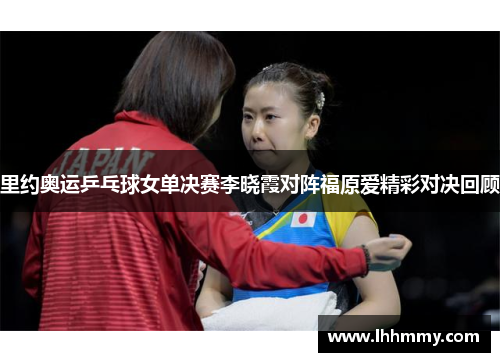 里约奥运乒乓球女单决赛李晓霞对阵福原爱精彩对决回顾